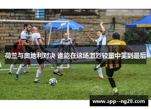 荷兰与奥地利对决 谁能在这场激烈较量中笑到最后