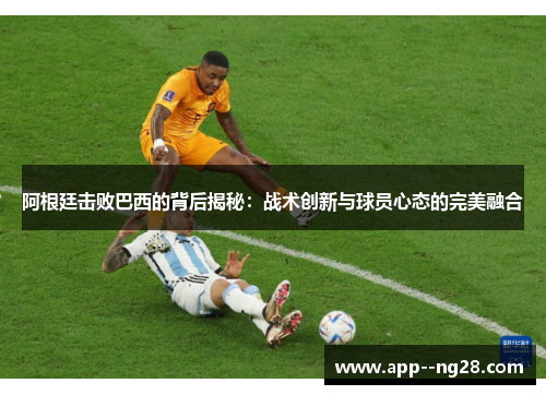阿根廷击败巴西的背后揭秘：战术创新与球员心态的完美融合