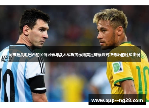 阿根廷战胜巴西的关键因素与战术解析揭示南美足球巅峰对决背后的胜负密码