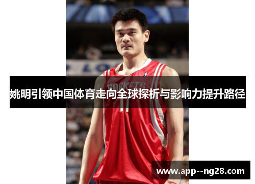 姚明引领中国体育走向全球探析与影响力提升路径