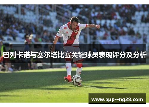 巴列卡诺与塞尔塔比赛关键球员表现评分及分析
