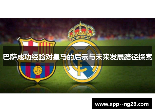 巴萨成功经验对皇马的启示与未来发展路径探索