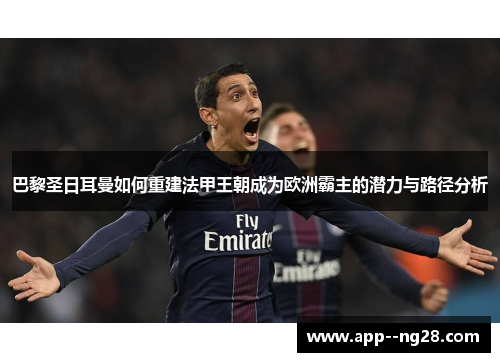 巴黎圣日耳曼如何重建法甲王朝成为欧洲霸主的潜力与路径分析