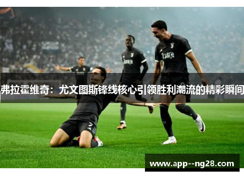 弗拉霍维奇：尤文图斯锋线核心引领胜利潮流的精彩瞬间
