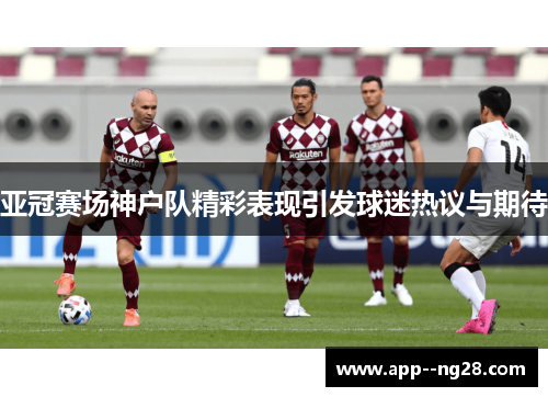 亚冠赛场神户队精彩表现引发球迷热议与期待