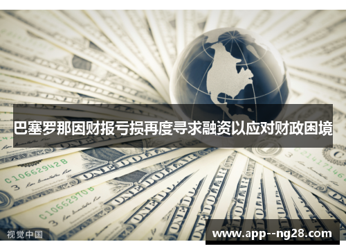 巴塞罗那因财报亏损再度寻求融资以应对财政困境