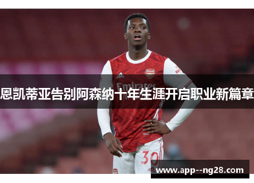 恩凯蒂亚告别阿森纳十年生涯开启职业新篇章