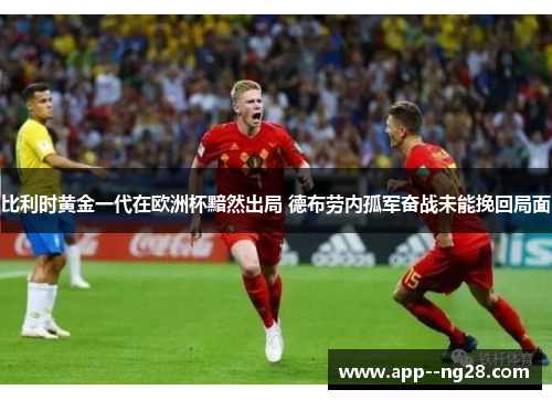 比利时黄金一代在欧洲杯黯然出局 德布劳内孤军奋战未能挽回局面