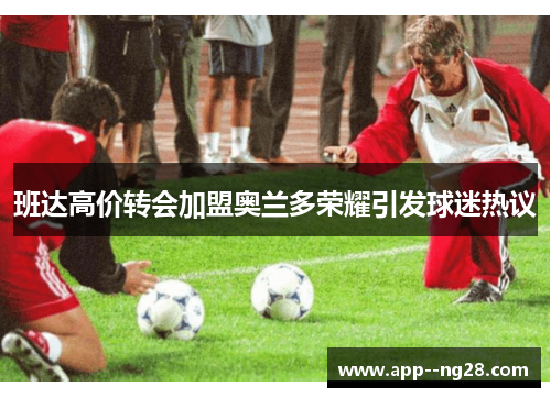 班达高价转会加盟奥兰多荣耀引发球迷热议