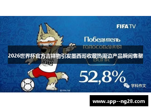 2026世界杯官方吉祥物引发墨西哥收藏热周边产品瞬间售罄