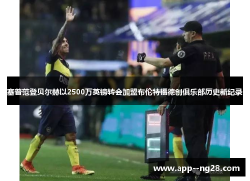 塞普范登贝尔赫以2500万英镑转会加盟布伦特福德创俱乐部历史新纪录