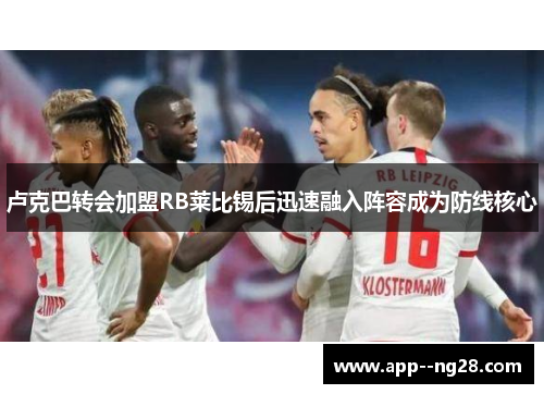 卢克巴转会加盟RB莱比锡后迅速融入阵容成为防线核心